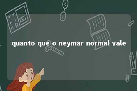 quanto que o neymar normal vale