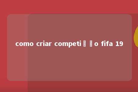 como criar competição fifa 19