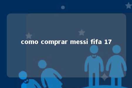 como comprar messi fifa 17