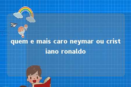 quem e mais caro neymar ou cristiano ronaldo