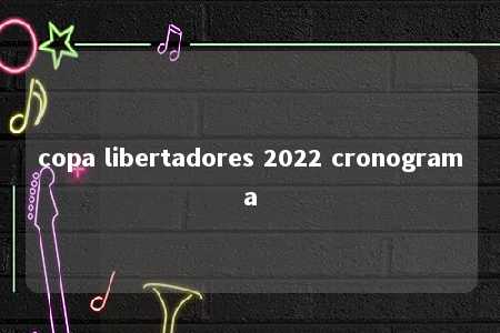 copa libertadores 2022 cronograma