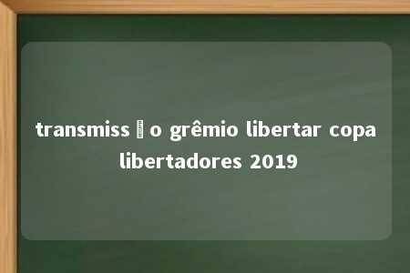 transmissão grêmio libertar copa libertadores 2019