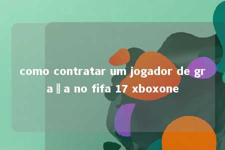 como contratar um jogador de graça no fifa 17 xboxone