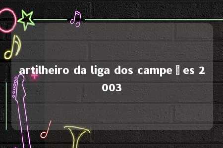 artilheiro da liga dos campeões 2003