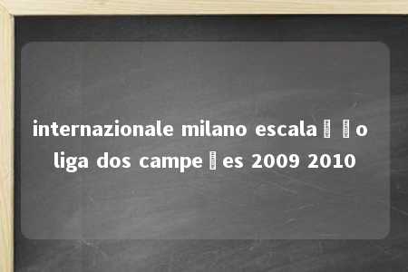 internazionale milano escalação liga dos campeões 2009 2010