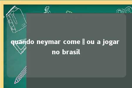 quando neymar começou a jogar no brasil