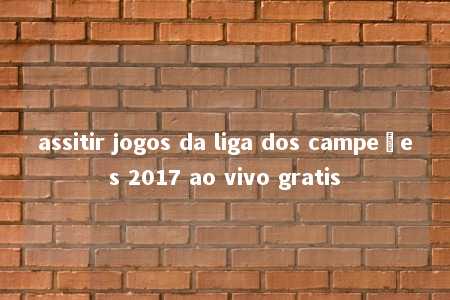 assitir jogos da liga dos campeões 2017 ao vivo gratis