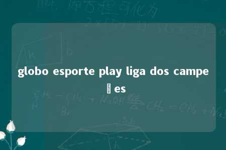 globo esporte play liga dos campeões