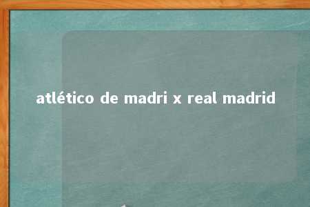 atlético de madri x real madrid