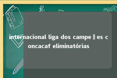 internacional liga dos campeões concacaf eliminatórias