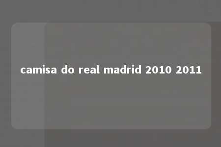 camisa do real madrid 2010 2011