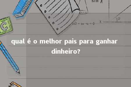 qual é o melhor pais para ganhar dinheiro?