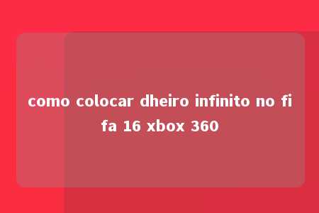 como colocar dheiro infinito no fifa 16 xbox 360