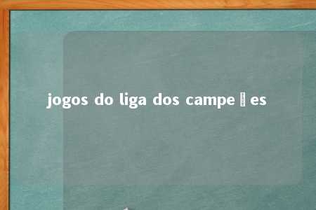 jogos do liga dos campeões