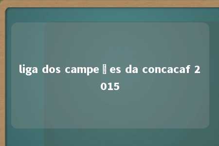 liga dos campeões da concacaf 2015