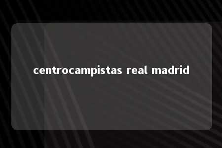 centrocampistas real madrid