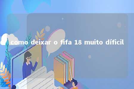 como deixar o fifa 18 muito díficil