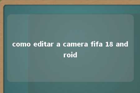 como editar a camera fifa 18 android