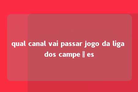 qual canal vai passar jogo da liga dos campeões