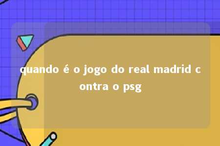 quando é o jogo do real madrid contra o psg