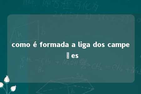 como é formada a liga dos campeões