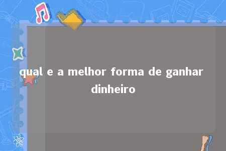 qual e a melhor forma de ganhar dinheiro