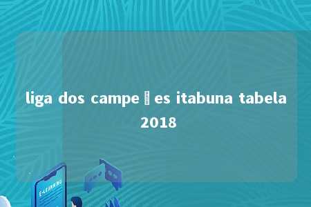 liga dos campeões itabuna tabela 2018