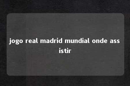 jogo real madrid mundial onde assistir