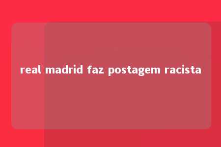 real madrid faz postagem racista