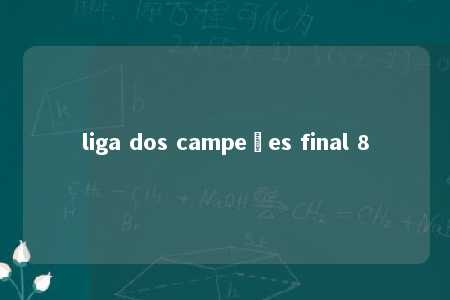 liga dos campeões final 8