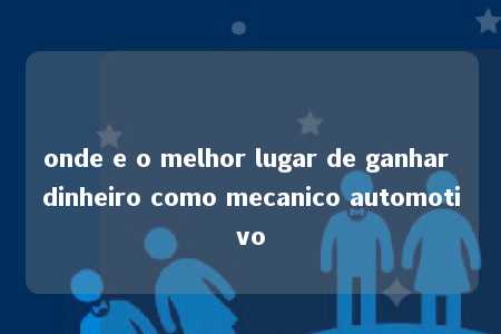 onde e o melhor lugar de ganhar dinheiro como mecanico automotivo