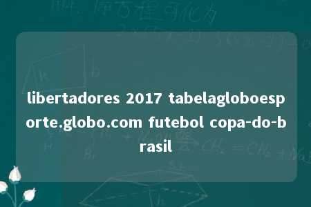 libertadores 2017 tabelagloboesporte.globo.com futebol copa-do-brasil