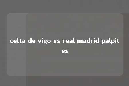 celta de vigo vs real madrid palpites