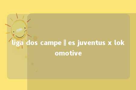 liga dos campeões juventus x lokomotive