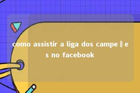 como assistir a liga dos campeões no facebook