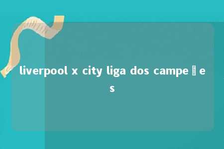 liverpool x city liga dos campeões