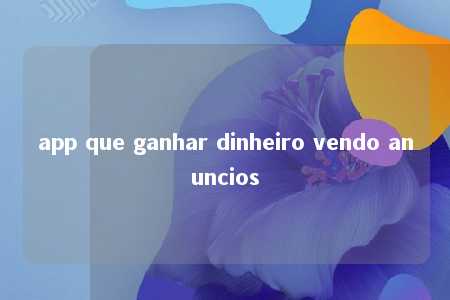 app que ganhar dinheiro vendo anuncios