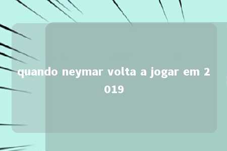 quando neymar volta a jogar em 2019