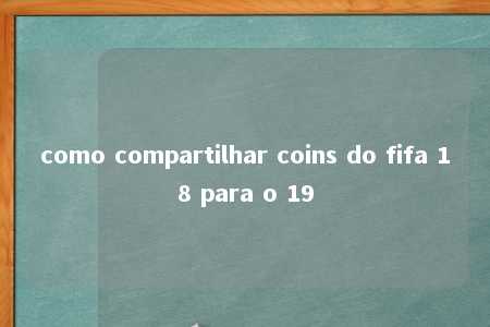 como compartilhar coins do fifa 18 para o 19