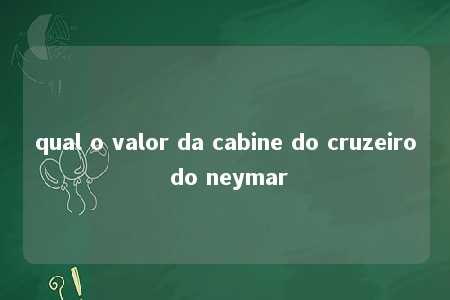 qual o valor da cabine do cruzeiro do neymar