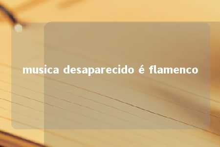 musica desaparecido é flamenco