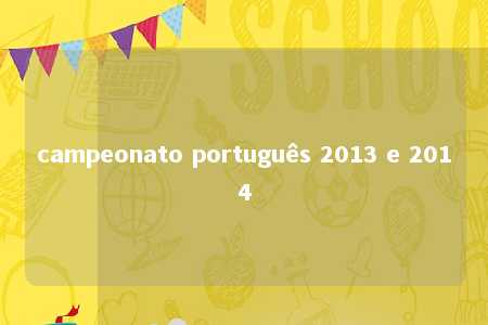 campeonato português 2013 e 2014