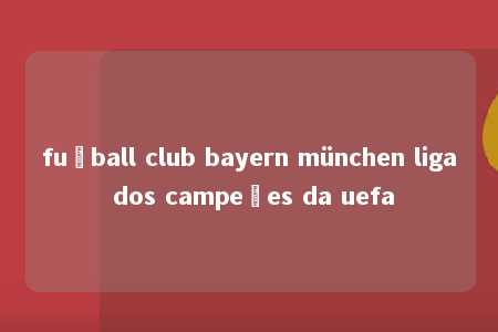 fußball club bayern münchen liga dos campeões da uefa