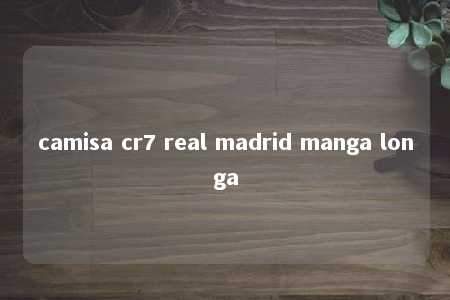 camisa cr7 real madrid manga longa