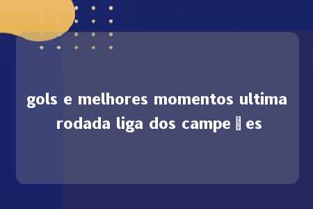 gols e melhores momentos ultima rodada liga dos campeões