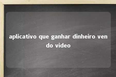 aplicativo que ganhar dinheiro vendo video