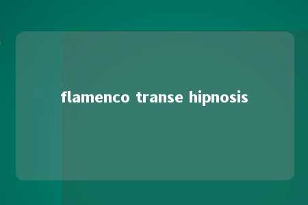 flamenco transe hipnosis