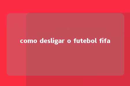 como desligar o futebol fifa