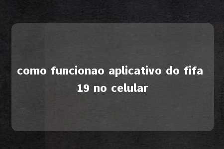 como funcionao aplicativo do fifa 19 no celular