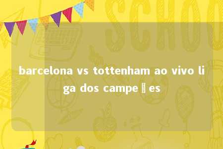 barcelona vs tottenham ao vivo liga dos campeões